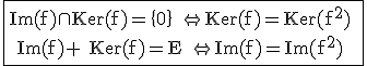 3$\rm\fbox{Im(f)\cap Ker(f)=\{0\} \Leftrightarrow Ker(f)=Ker(f^2) \\ Im(f)+ Ker(f)=E \Leftrightarrow Im(f)=Im(f^2)}